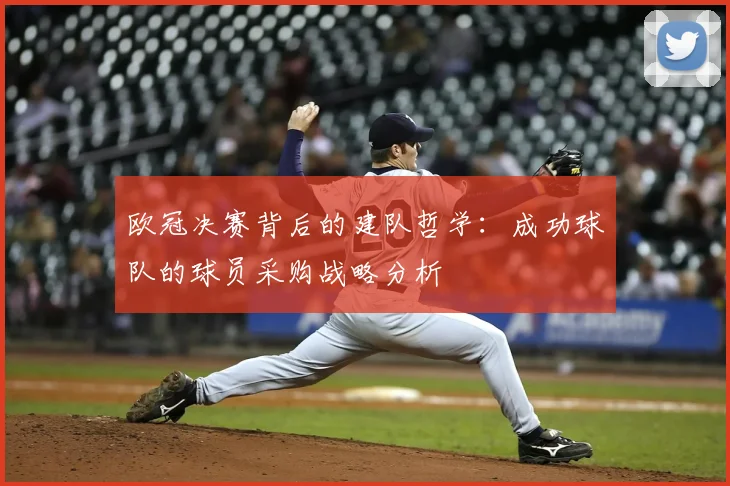 欧冠决赛背后的建队哲学:成功球队的球员采购战略分析