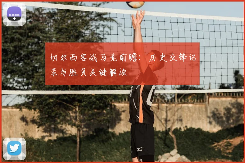 切尔西客战马竞前瞻：历史交锋记录与胜负关键解读