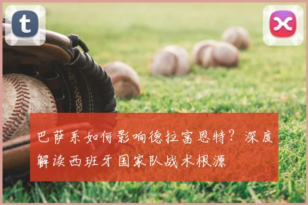 巴萨系如何影响德拉富恩特?深度解读西班牙国家队战术根源