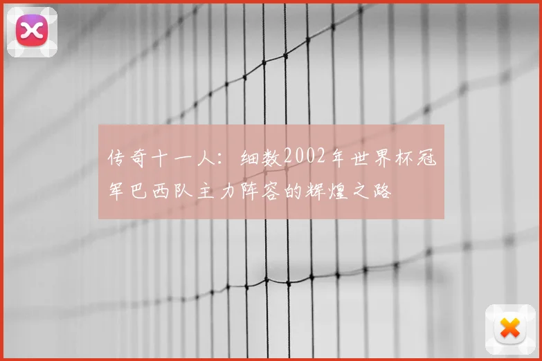 传奇十一人：细数2002年世界杯冠军巴西队主力阵容的辉煌之路