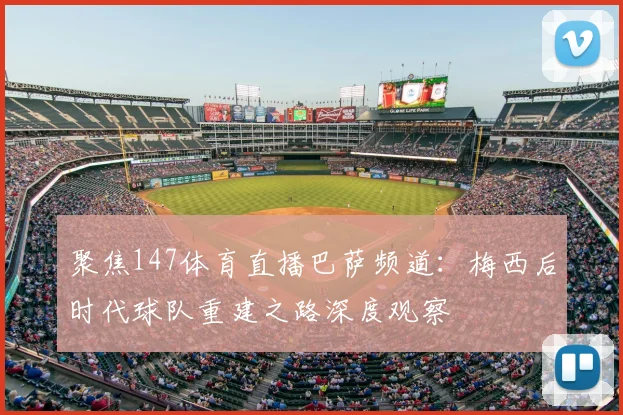 聚焦147体育直播巴萨频道：梅西后时代球队重建之路深度观察