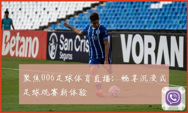 聚焦006足球体育直播：畅享沉浸式足球观赛新体验