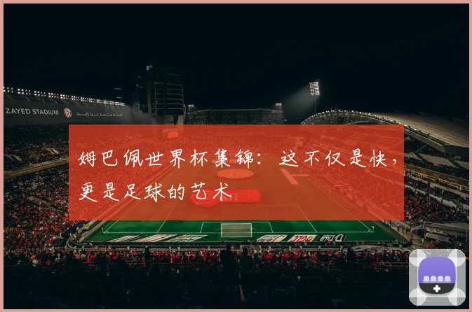 姆巴佩世界杯集锦：这不仅是快，更是足球的艺术