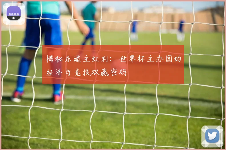 揭秘东道主红利:世界杯主办国的经济与竞技双赢密码