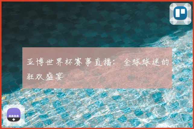 亚博世界杯赛事直播：全球球迷的狂欢盛宴
