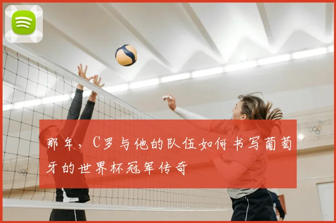 那年，C罗与他的队伍如何书写葡萄牙的世界杯冠军传奇