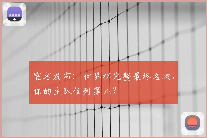 官方发布：世界杯完整最终名次，你的主队位列第几？