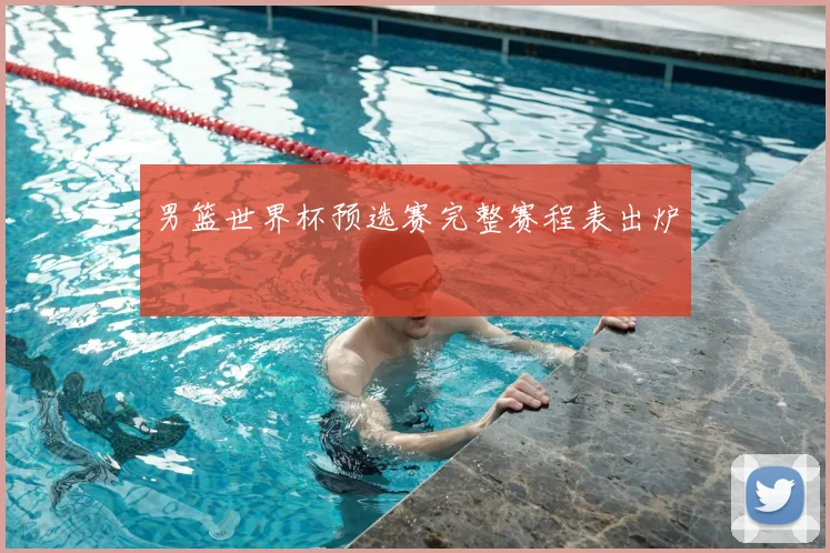 男篮世界杯预选赛完整赛程表出炉
