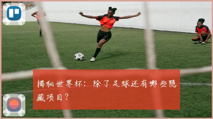 揭秘世界杯：除了足球还有哪些隐藏项目？