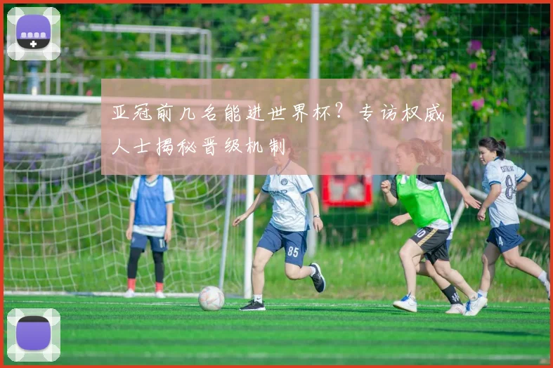 亚冠前几名能进世界杯？专访权威人士揭秘晋级机制